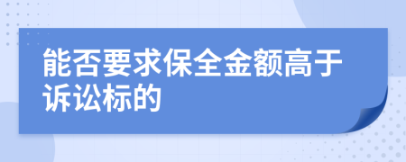 能否要求保全金额高于诉讼标的