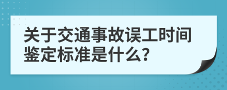 关于交通事故误工时间鉴定标准是什么？