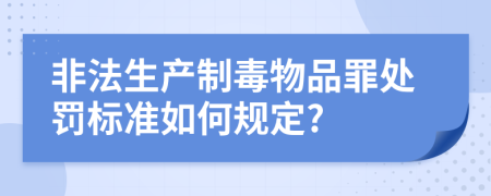 非法生产制毒物品罪处罚标准如何规定?