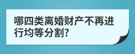 哪四类离婚财产不再进行均等分割?