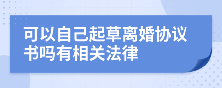 可以自己起草离婚协议书吗有相关法律