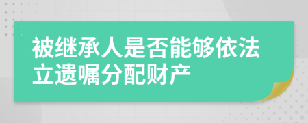 被继承人是否能够依法立遗嘱分配财产