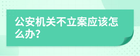 公安机关不立案应该怎么办？