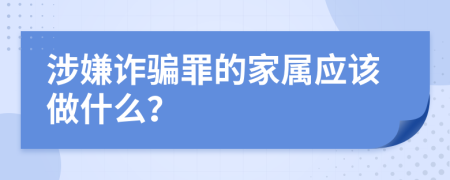 涉嫌诈骗罪的家属应该做什么？
