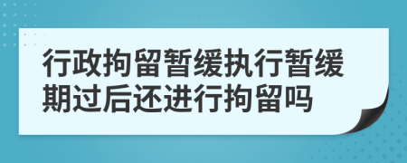 行政拘留暂缓执行暂缓期过后还进行拘留吗