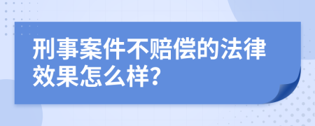 刑事案件不赔偿的法律效果怎么样？