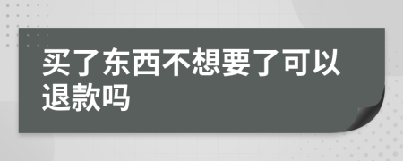 买了东西不想要了可以退款吗