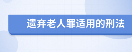 遗弃老人罪适用的刑法