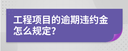 工程项目的逾期违约金怎么规定？