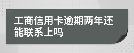 工商信用卡逾期两年还能联系上吗