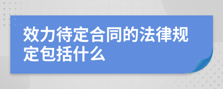 效力待定合同的法律规定包括什么