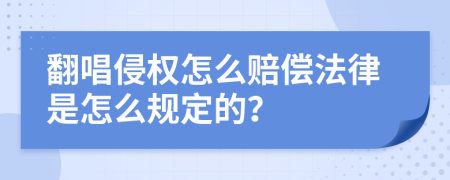 翻唱侵权怎么赔偿法律是怎么规定的？