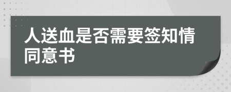 人送血是否需要签知情同意书