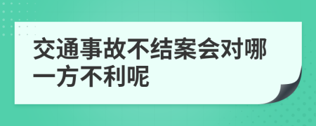 交通事故不结案会对哪一方不利呢