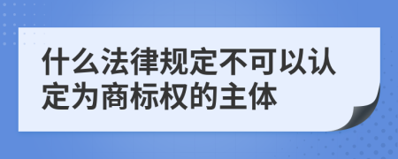 什么法律规定不可以认定为商标权的主体