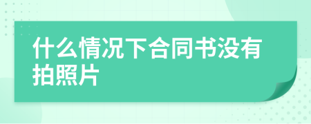 什么情况下合同书没有拍照片