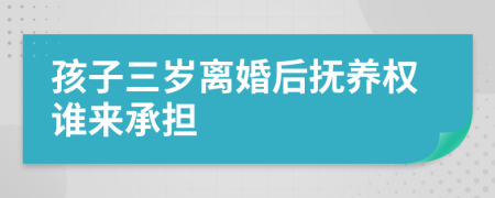 孩子三岁离婚后抚养权谁来承担