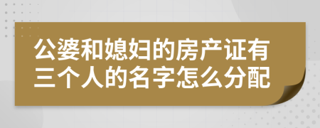 公婆和媳妇的房产证有三个人的名字怎么分配