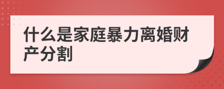 什么是家庭暴力离婚财产分割