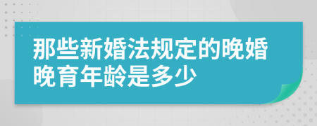 那些新婚法规定的晚婚晚育年龄是多少