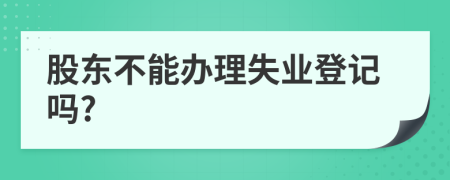 股东不能办理失业登记吗?