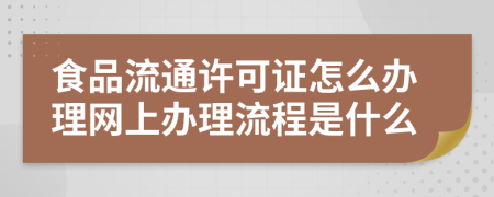食品流通许可证怎么办理网上办理流程是什么