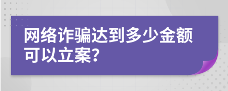 网络诈骗达到多少金额可以立案？