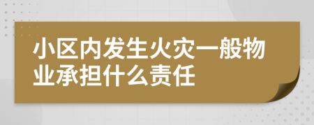 小区内发生火灾一般物业承担什么责任