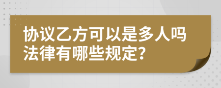 协议乙方可以是多人吗法律有哪些规定？