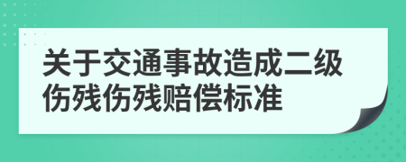 关于交通事故造成二级伤残伤残赔偿标准