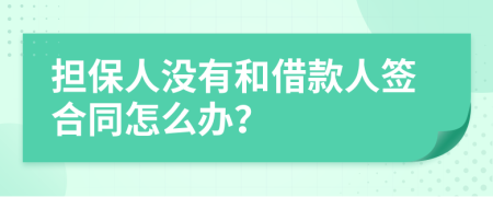 担保人没有和借款人签合同怎么办？