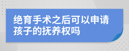 绝育手术之后可以申请孩子的抚养权吗