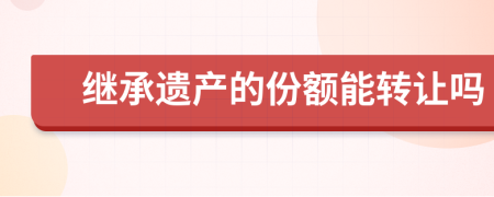 继承遗产的份额能转让吗