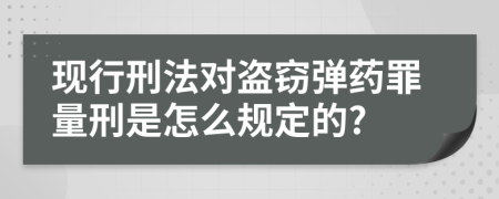 现行刑法对盗窃弹药罪量刑是怎么规定的?