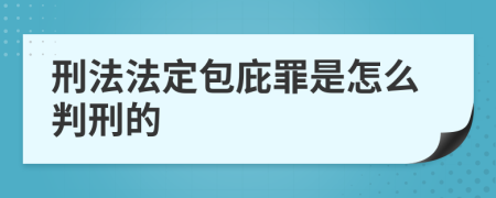 刑法法定包庇罪是怎么判刑的