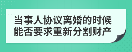 当事人协议离婚的时候能否要求重新分割财产