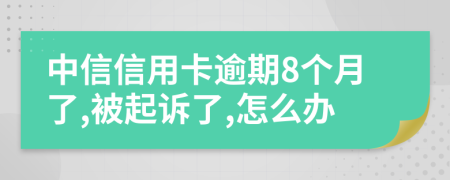 中信信用卡逾期8个月了,被起诉了,怎么办