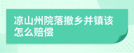 凉山州院落撤乡并镇该怎么赔偿
