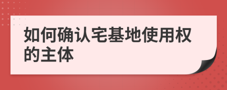 如何确认宅基地使用权的主体