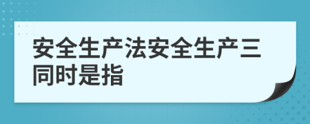 安全生产法安全生产三同时是指