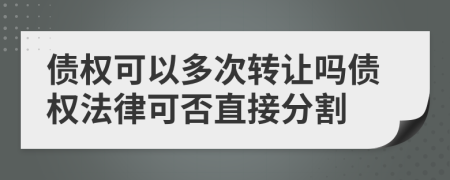 债权可以多次转让吗债权法律可否直接分割