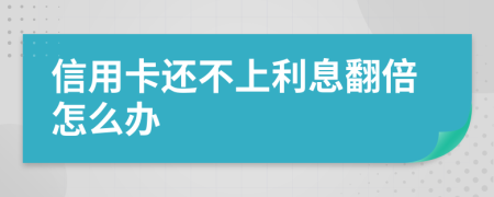 信用卡还不上利息翻倍怎么办