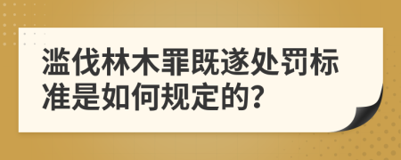 滥伐林木罪既遂处罚标准是如何规定的？