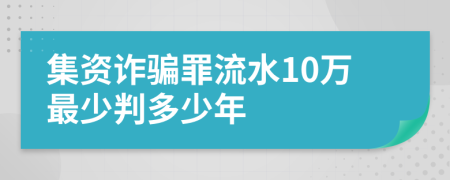 集资诈骗罪流水10万最少判多少年
