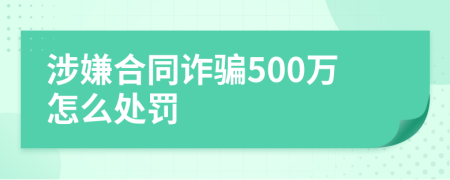 涉嫌合同诈骗500万怎么处罚