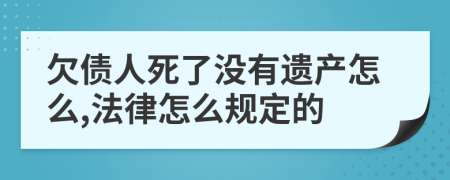 欠债人死了没有遗产怎么,法律怎么规定的