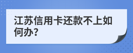 江苏信用卡还款不上如何办？