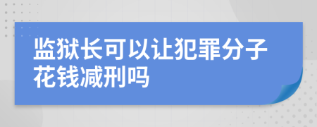 监狱长可以让犯罪分子花钱减刑吗