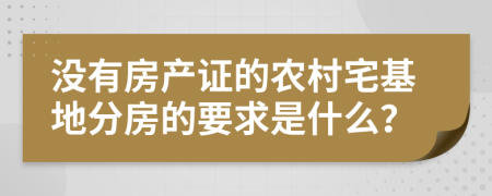 没有房产证的农村宅基地分房的要求是什么？