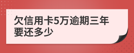 欠信用卡5万逾期三年要还多少